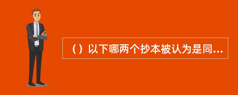 （）以下哪两个抄本被认为是同抄本的两个阶段？