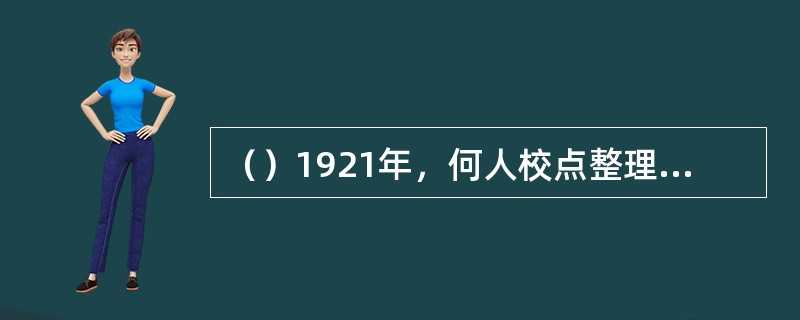 （）1921年，何人校点整理的亚东版《红楼梦》出版，标志着《红楼梦》传播、接受新