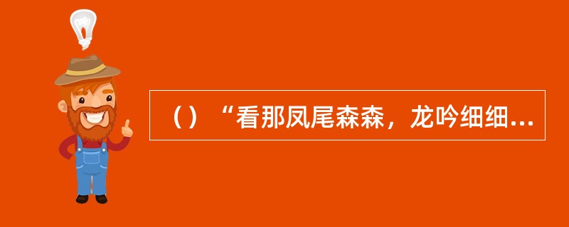 （）“看那凤尾森森，龙吟细细，正是潇湘馆”，其中“凤尾森森”是何人《斑竹》中的诗