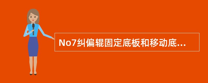 No7纠偏辊固定底板和移动底座由一个（）连接起来。