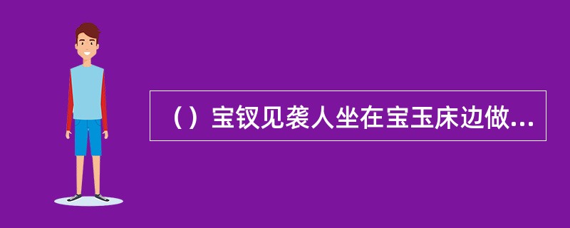 （）宝钗见袭人坐在宝玉床边做针线，旁边放着何色的拂尘是用来赶蚊蝇的？