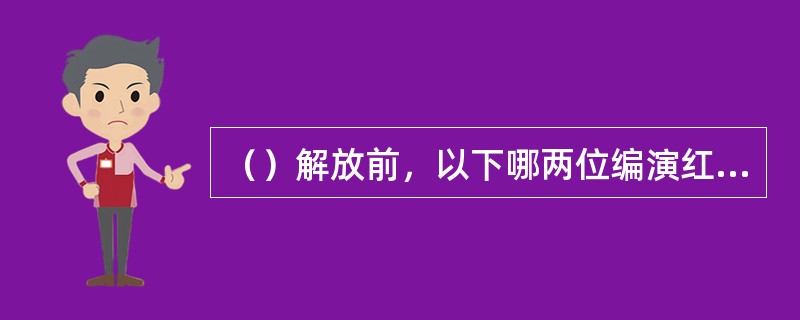 （）解放前，以下哪两位编演红楼戏最为有名？