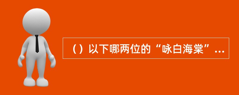 （）以下哪两位的“咏白海棠”诗中有“心”字？