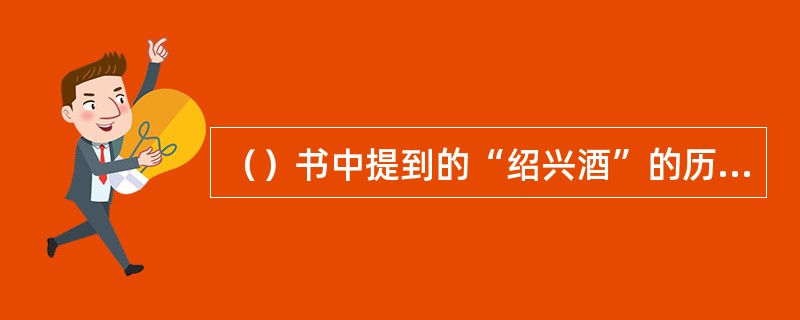 （）书中提到的“绍兴酒”的历史最早可追溯到什么朝代即有记载？