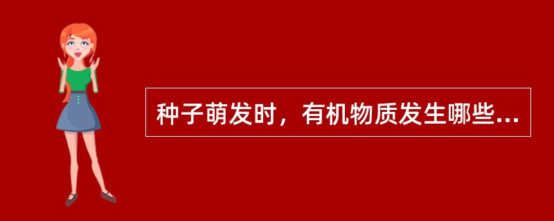 种子萌发时，有机物质发生哪些生理生化变化？