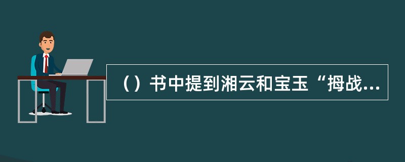 （）书中提到湘云和宝玉“拇战”，即划拳，明代谁著有《拇战谱》，载入“拇战”的令辞