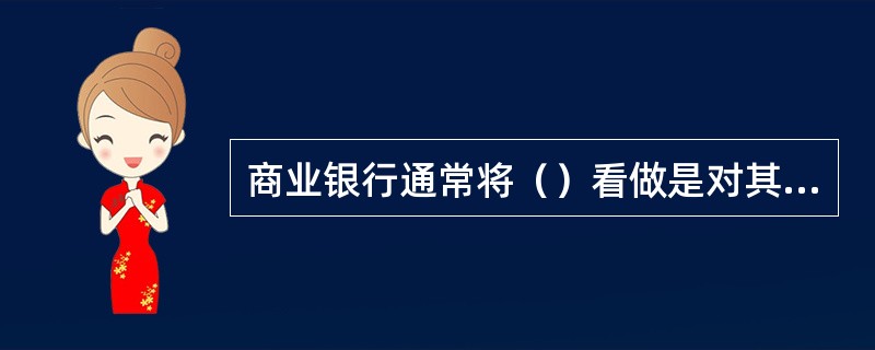 商业银行通常将（）看做是对其经济价值最大的威胁，因为商业银行的业务性质要求其能够