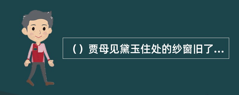 （）贾母见黛玉住处的纱窗旧了，让换个什么颜色的新纱窗？