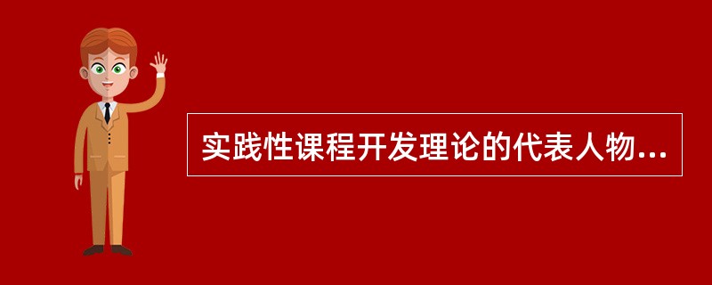实践性课程开发理论的代表人物（）。