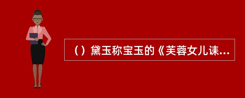 （）黛玉称宝玉的《芙蓉女儿诔》可与“曹娥碑”媲美，“曹娥碑”的碑文是东汉谁作的？