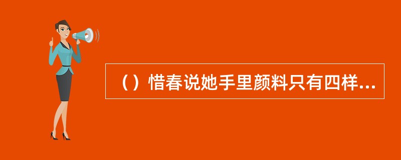 （）惜春说她手里颜料只有四样，以下哪一种除外？