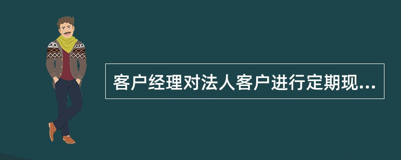 客户经理对法人客户进行定期现场检查频率（）。