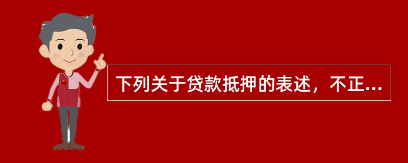 下列关于贷款抵押的表述，不正确的是（）。