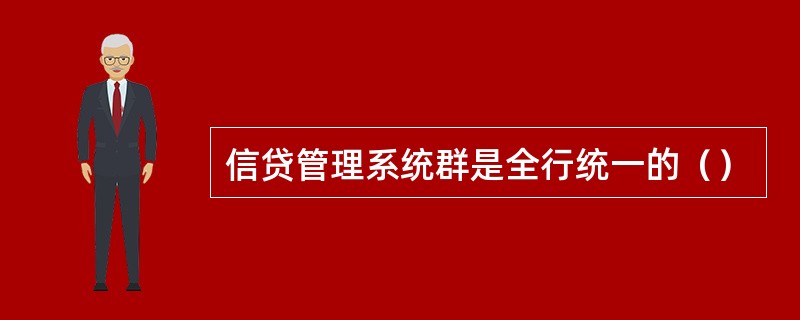 信贷管理系统群是全行统一的（）