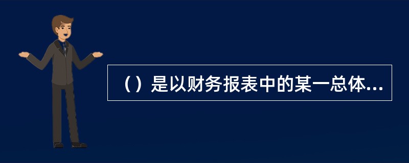 （）是以财务报表中的某一总体指标为100%，计算其中各构成项目占总体指标的百分比