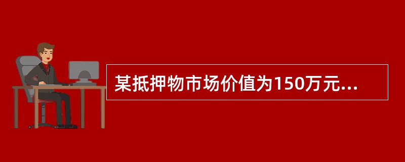 某抵押物市场价值为150万元，其内部评估值为120万元，抵押贷款率为50%，则抵