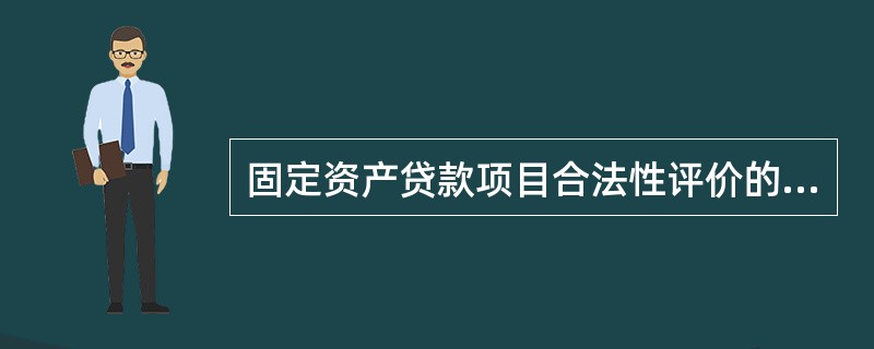 固定资产贷款项目合法性评价的主要内容包括（）。