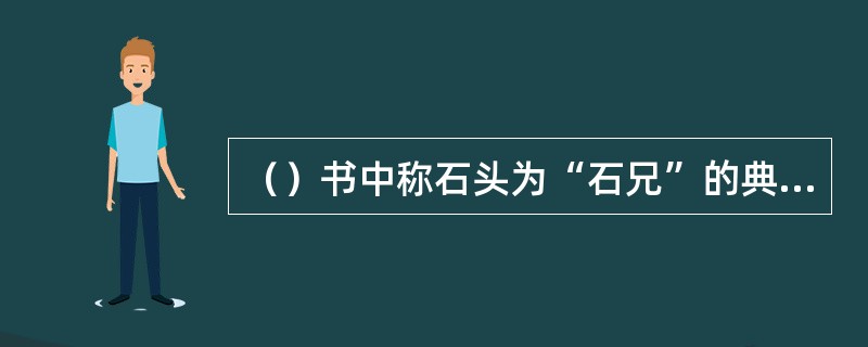 （）书中称石头为“石兄”的典故来源于何人的故事？