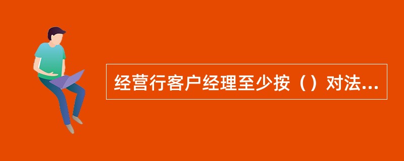 经营行客户经理至少按（）对法人客户在我行账户进行资金监测。