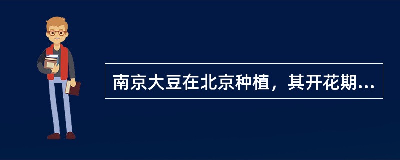 南京大豆在北京种植，其开花期（）。