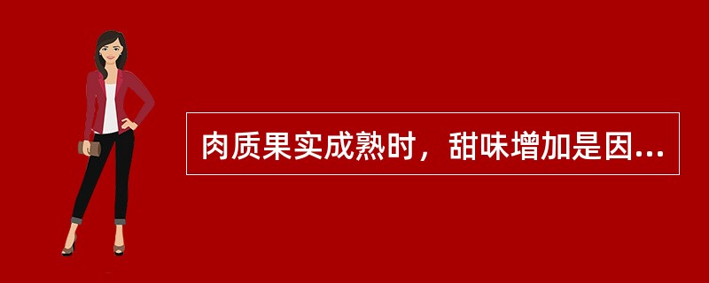 肉质果实成熟时，甜味增加是因为（）水解为（）。