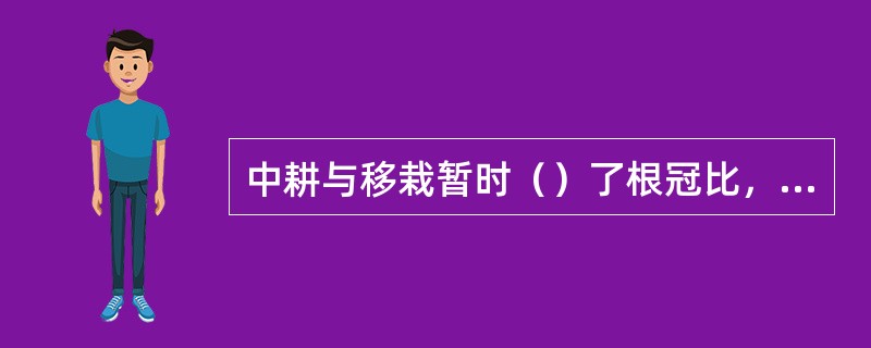 中耕与移栽暂时（）了根冠比，一段时间之后根冠比则会（）。