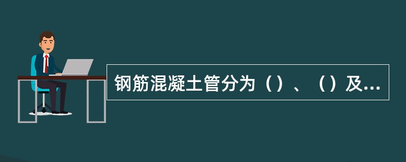钢筋混凝土管分为（）、（）及（）。
