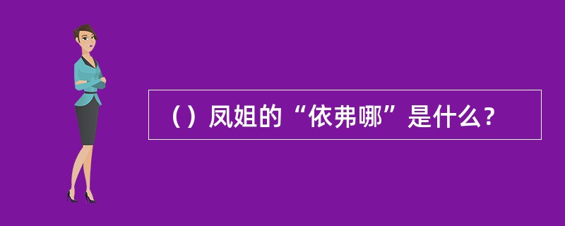 （）凤姐的“依弗哪”是什么？