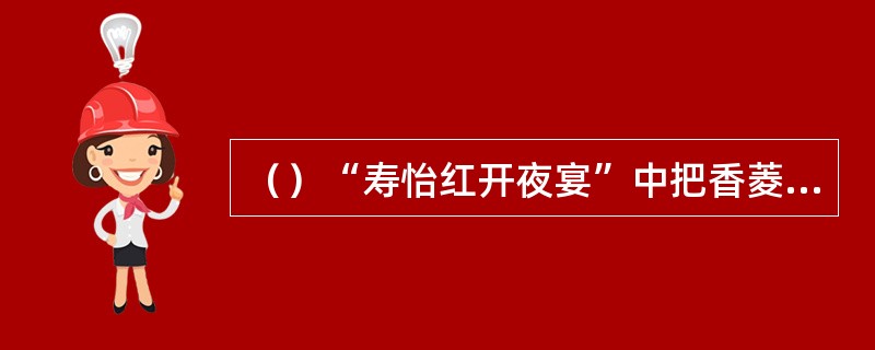 （）“寿怡红开夜宴”中把香菱死活拉来的是谁？