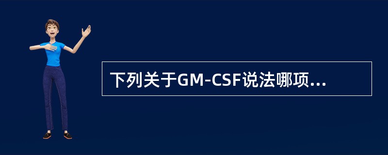 下列关于GM-CSF说法哪项是不正确的