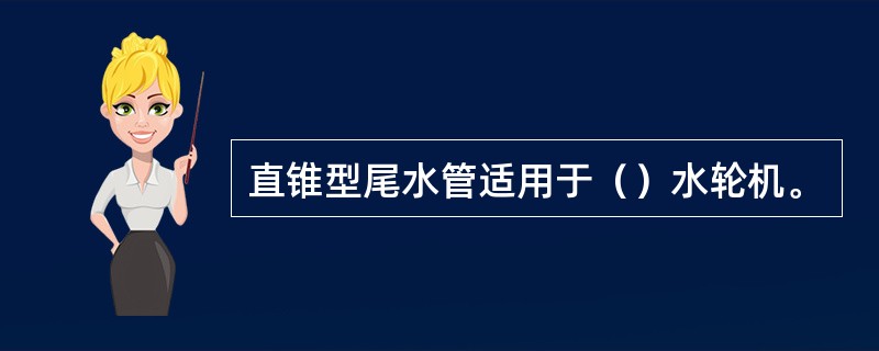 直锥型尾水管适用于（）水轮机。