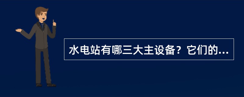 水电站有哪三大主设备？它们的主要作用是什么？