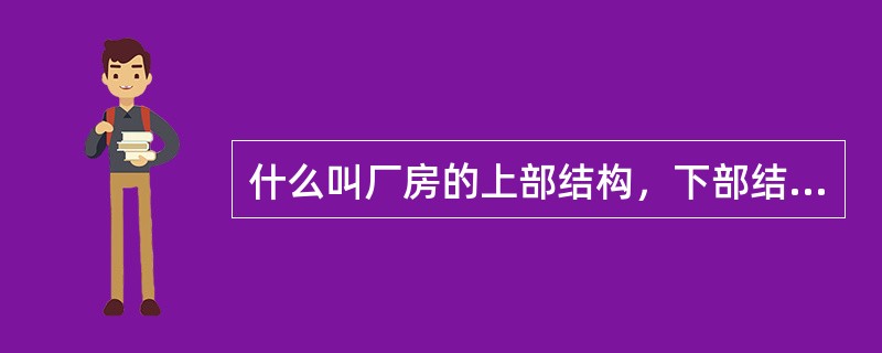 什么叫厂房的上部结构，下部结构、下部块体结构？