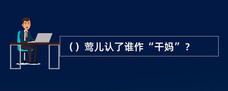 （）莺儿认了谁作“干妈”？
