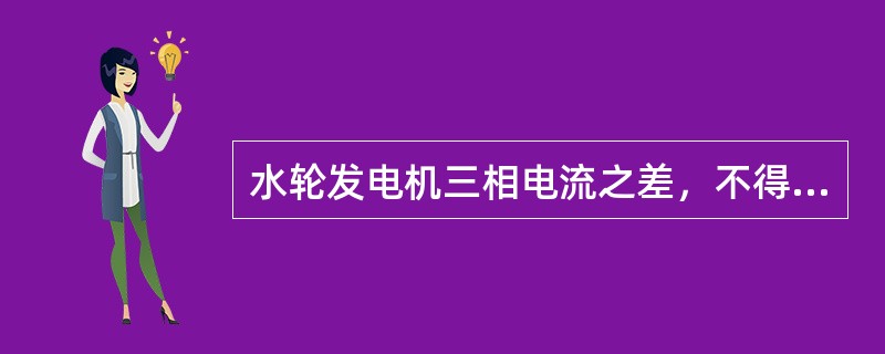 水轮发电机三相电流之差，不得超过额定值的20%，同时任一相的电流不得大于额定值。