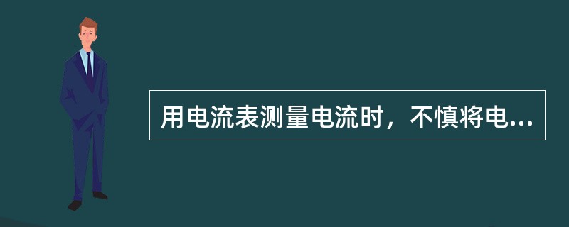 用电流表测量电流时，不慎将电流表与负载并联，会产生何后果？