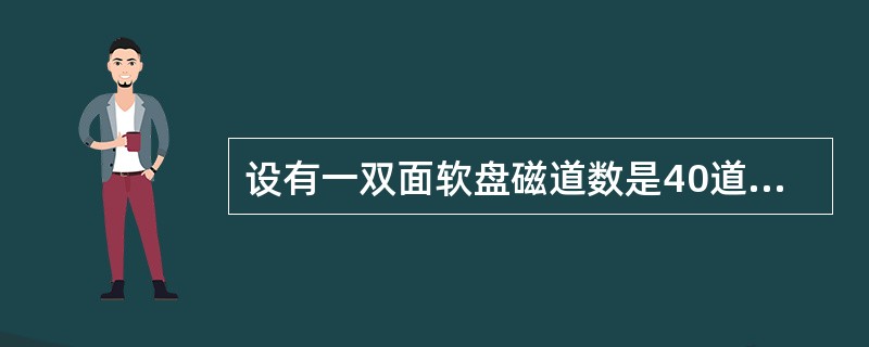 设有一双面软盘磁道数是40道／面，每道9个扇区，每道扇区512个字节，计算软盘的