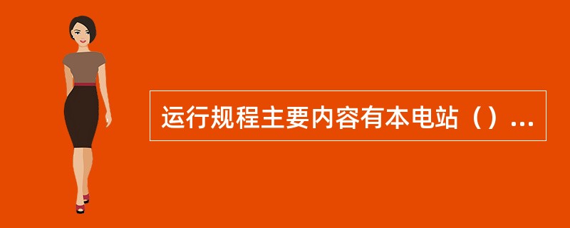 运行规程主要内容有本电站（），技术规范，正常和极限运行参数，（），（）等。