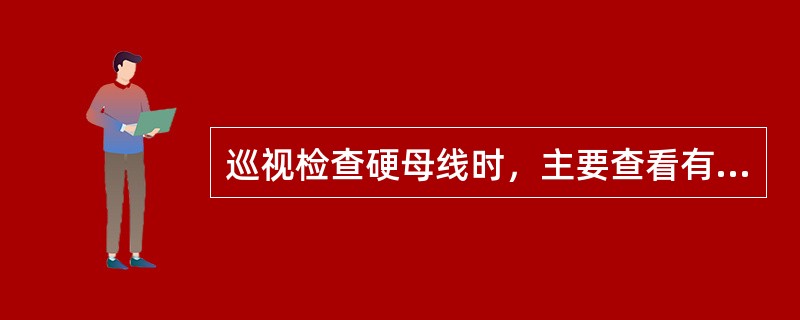 巡视检查硬母线时，主要查看有无明显（）或（），各接头有无（）现象。