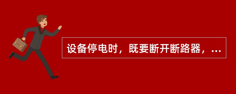 设备停电时，既要断开断路器，又要把两侧的隔离开关打开。