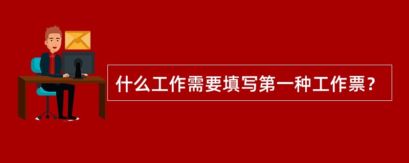 什么工作需要填写第一种工作票？