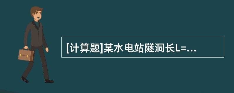 [计算题]某水电站隧洞长L=564m，断面面积f=50m2，Vmax=4m/s，