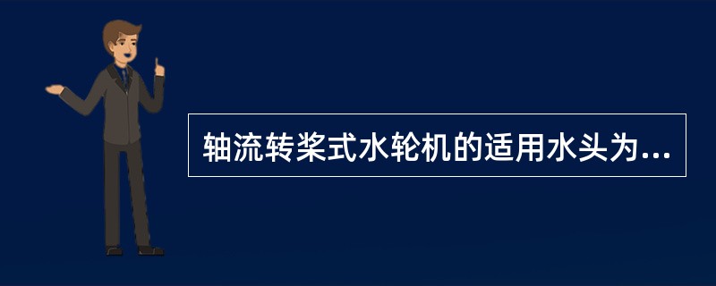 轴流转桨式水轮机的适用水头为（）。