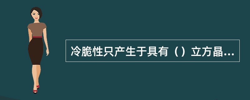 冷脆性只产生于具有（）立方晶格的金属中，如α铁、钨等。
