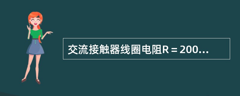 交流接触器线圈电阻R＝200Ω，L＝7.3H，接在220V、50Hz交流电源上，