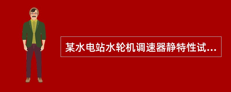 某水电站水轮机调速器静特性试验，采用数字频率计测量频率，钢板尺测量接力器行程，已