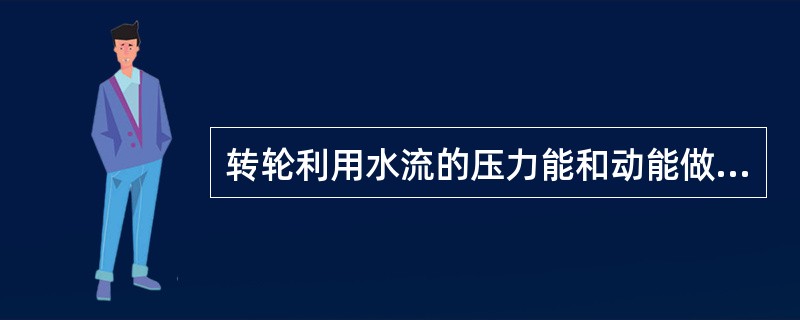 转轮利用水流的压力能和动能做功的水轮机称为反击时水轮机。