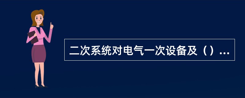 二次系统对电气一次设备及（）和水电站的（）、（）及其机械设备的工作进行（）、（）