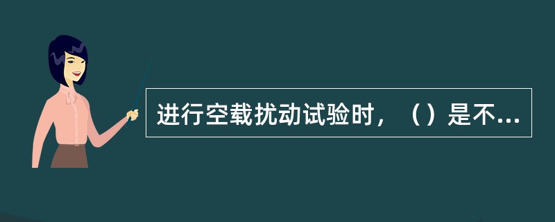 进行空载扰动试验时，（）是不正确的。