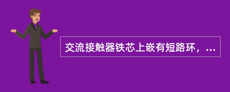 交流接触器铁芯上嵌有短路环，目的是增强电磁铁的吸力。